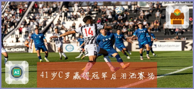 41岁C罗赢得冠军后泪洒赛场