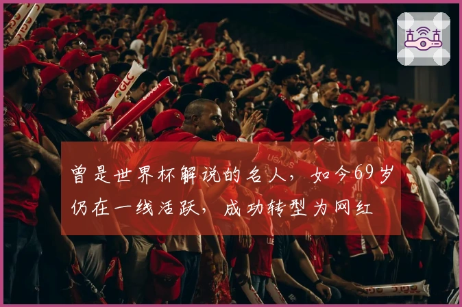 曾是世界杯解说的名人，如今69岁仍在一线活跃，成功转型为网红